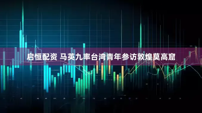 启恒配资 马英九率台湾青年参访敦煌莫高窟