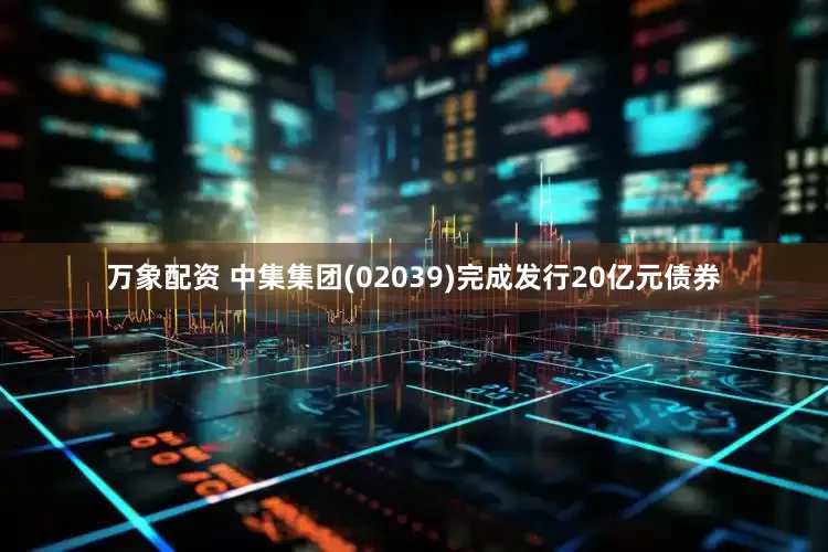 万象配资 中集集团(02039)完成发行20亿元债券