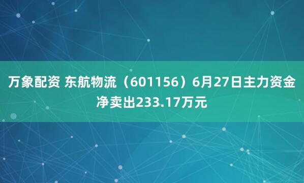 万象配资 东航物流（601156）6月27日主力资金净卖出233.17万元
