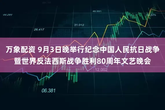 万象配资 9月3日晚举行纪念中国人民抗日战争暨世界反法西斯战争胜利80周年文艺晚会