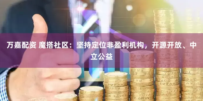 万嘉配资 魔搭社区：坚持定位非盈利机构，开源开放、中立公益