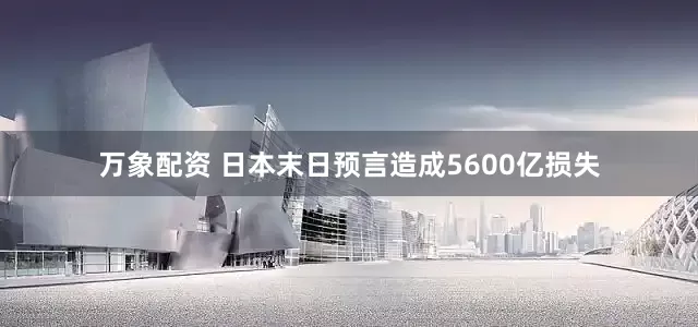 万象配资 日本末日预言造成5600亿损失