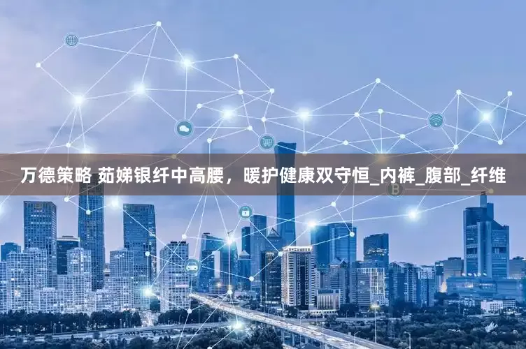 万德策略 茹娣银纤中高腰，暖护健康双守恒_内裤_腹部_纤维