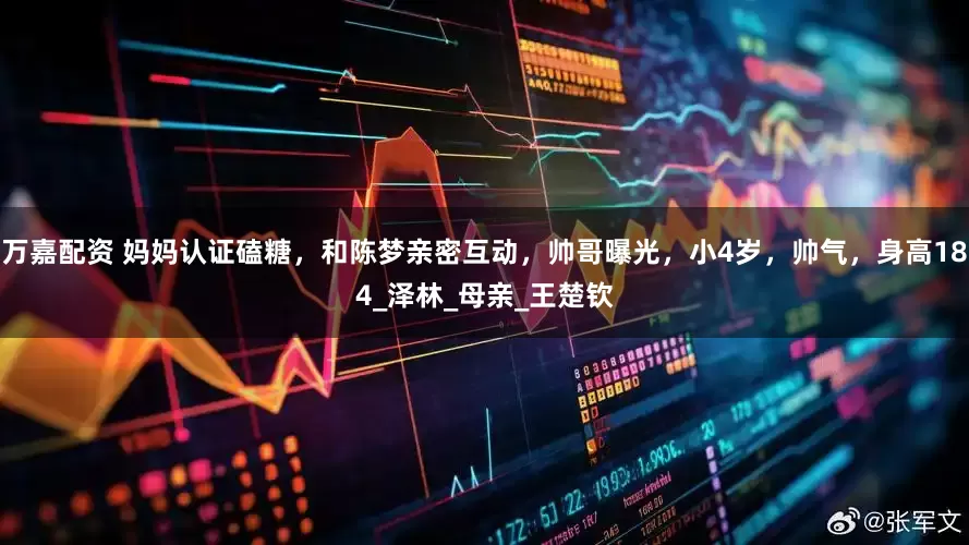 万嘉配资 妈妈认证磕糖，和陈梦亲密互动，帅哥曝光，小4岁，帅气，身高184_泽林_母亲_王楚钦