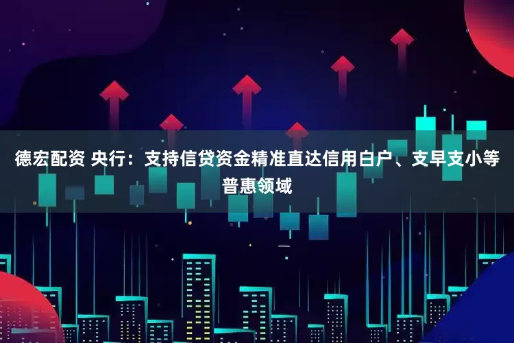 德宏配资 央行：支持信贷资金精准直达信用白户、支早支小等普惠领域