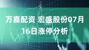万嘉配资 宏盛股份07月16日涨停分析