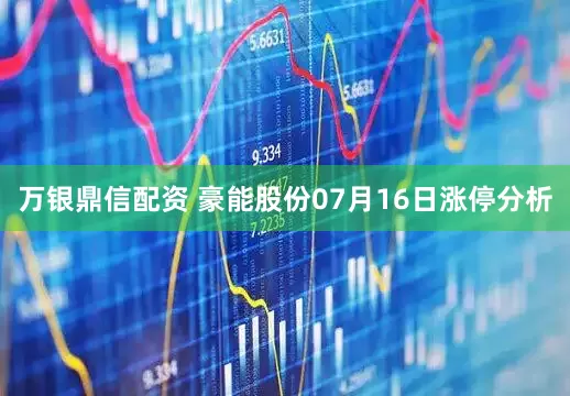万银鼎信配资 豪能股份07月16日涨停分析