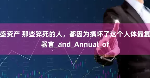 亿盛资产 那些猝死的人，都因为搞坏了这个人体最复杂器官_and_Annual_of