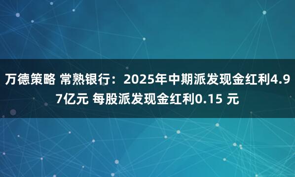 万德策略 常熟银行：2025年中期派发现金红利4.97亿元 每股派发现金红利0.15 元