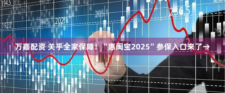 万嘉配资 关乎全家保障！“惠闽宝2025”参保入口来了→