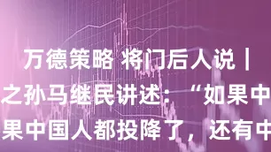万德策略 将门后人说｜杨靖宇将军之孙马继民讲述：“如果中国人都投降了，还有中国吗？”