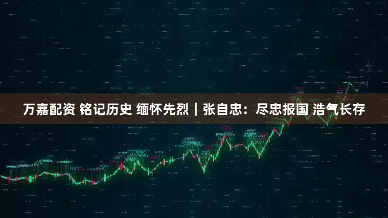 万嘉配资 铭记历史 缅怀先烈｜张自忠：尽忠报国 浩气长存