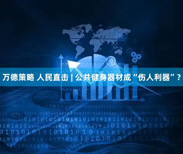 万德策略 人民直击 | 公共健身器材成“伤人利器”？
