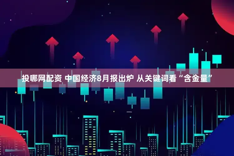 投哪网配资 中国经济8月报出炉 从关键词看“含金量”