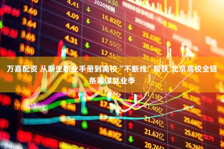 万嘉配资 从新生职业手册到离校“不断线”帮扶 北京高校全链条筹谋就业季