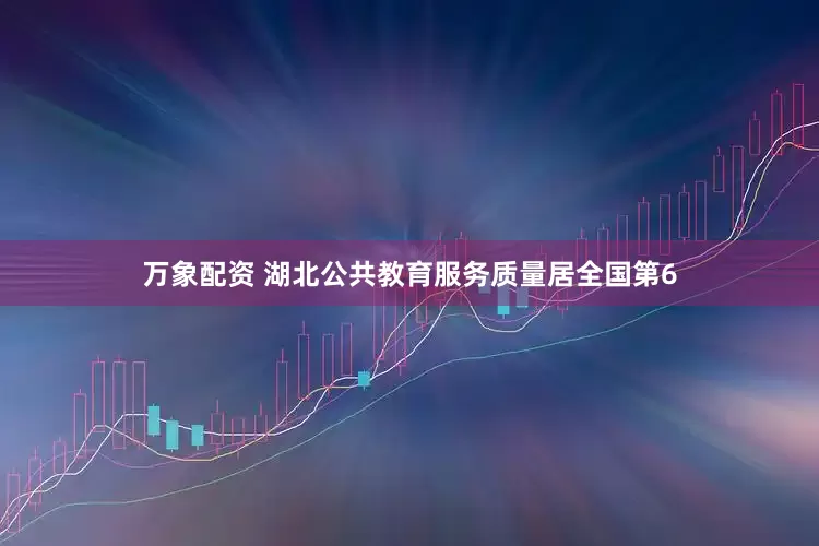 万象配资 湖北公共教育服务质量居全国第6