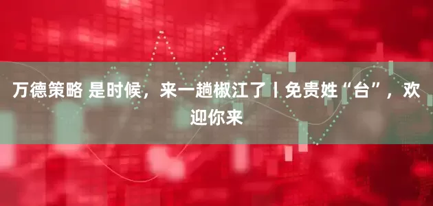 万德策略 是时候，来一趟椒江了丨免贵姓“台”，欢迎你来
