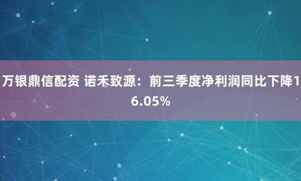 万银鼎信配资 诺禾致源：前三季度净利润同比下降16.05%