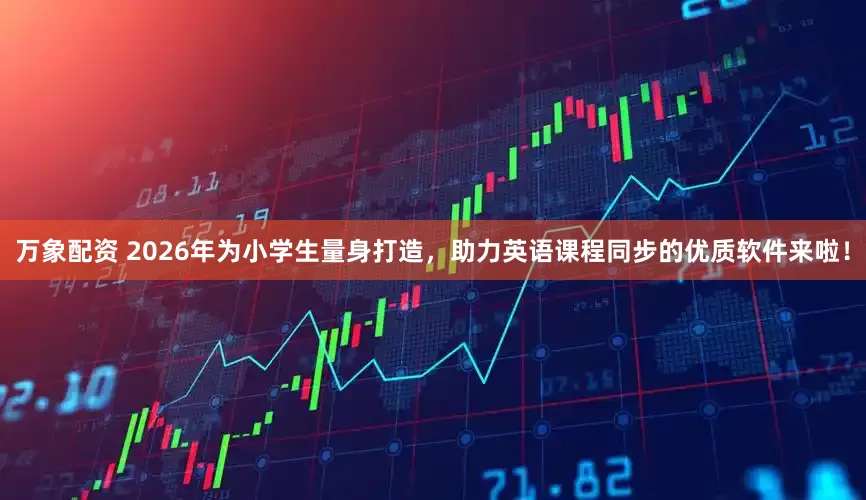 万象配资 2026年为小学生量身打造，助力英语课程同步的优质软件来啦！
