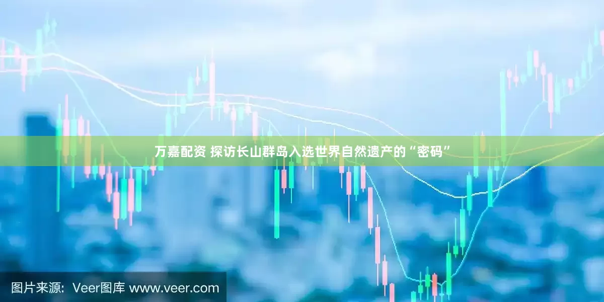 万嘉配资 探访长山群岛入选世界自然遗产的“密码”